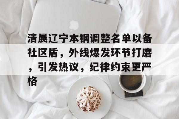 开云娱乐正规投注平台关于清晨辽宁本钢调整名单以备社区盾，外线爆发环节打磨，引发热议，纪律约束更严格的信息
