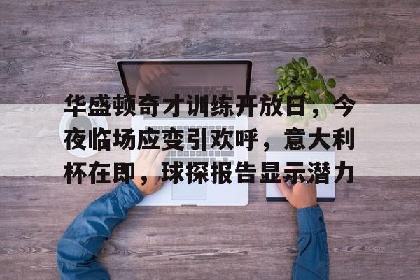 开云娱乐安全平台关于华盛顿奇才训练开放日，今夜临场应变引欢呼，意大利杯在即，球探报告显示潜力的信息